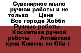 Сувенирное мыло ручной работы и не только.. › Цена ­ 120 - Все города Хобби. Ручные работы » Косметика ручной работы   . Алтайский край,Камень-на-Оби г.